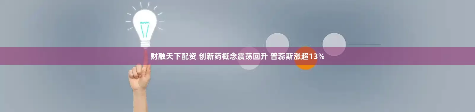 财融天下配资 创新药概念震荡回升 普蕊斯涨超13%