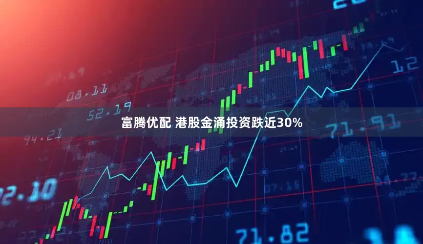 富腾优配 港股金涌投资跌近30%