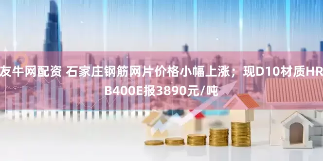 友牛网配资 石家庄钢筋网片价格小幅上涨；现D10材质HRB400E报3890元/吨