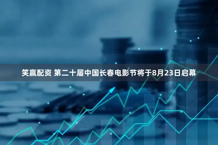 笑赢配资 第二十届中国长春电影节将于8月23日启幕