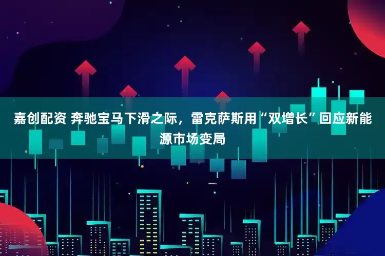 嘉创配资 奔驰宝马下滑之际，雷克萨斯用“双增长”回应新能源市场变局