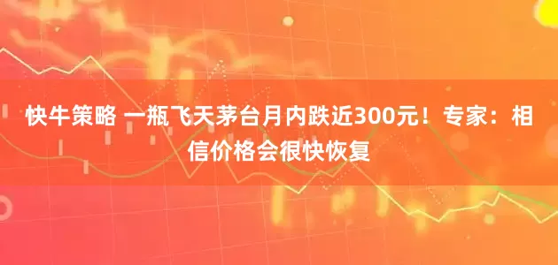 快牛策略 一瓶飞天茅台月内跌近300元！专家：相信价格会很快恢复