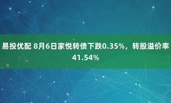 易投优配 8月6日家悦转债下跌0.35%，转股溢价率41.54%