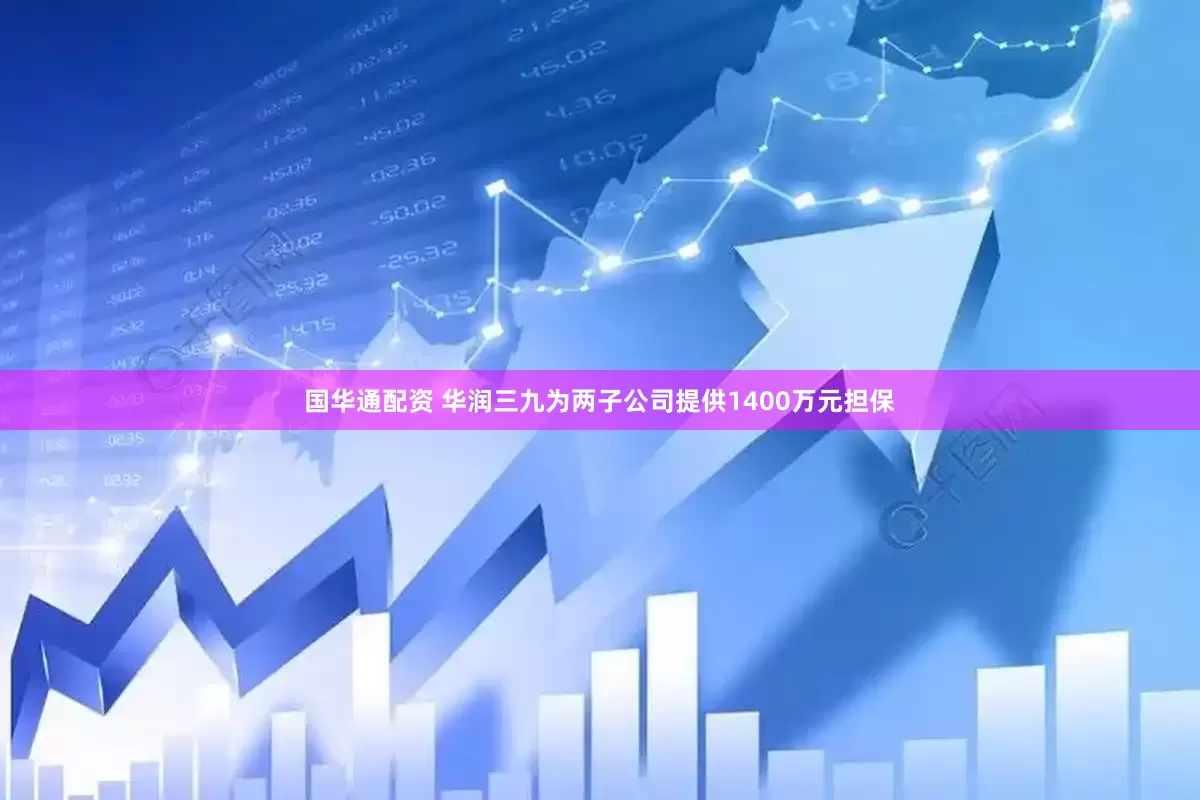国华通配资 华润三九为两子公司提供1400万元担保