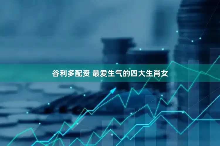 谷利多配资 最爱生气的四大生肖女