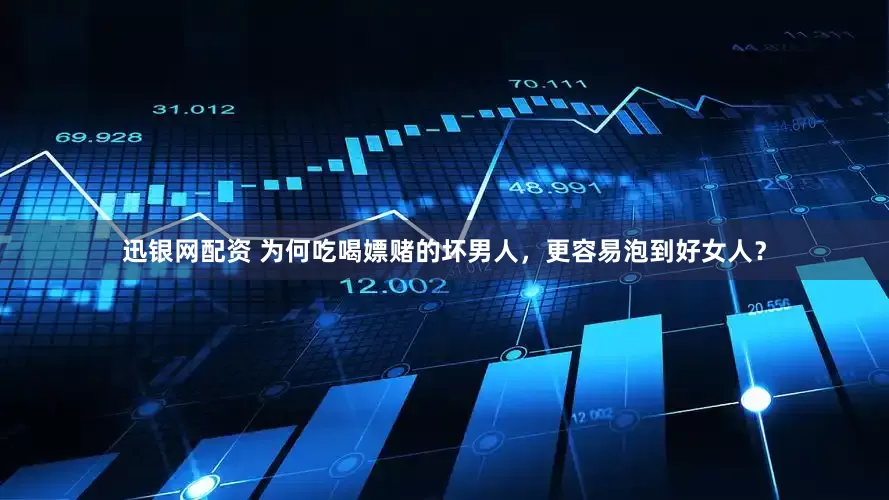 迅银网配资 为何吃喝嫖赌的坏男人，更容易泡到好女人？