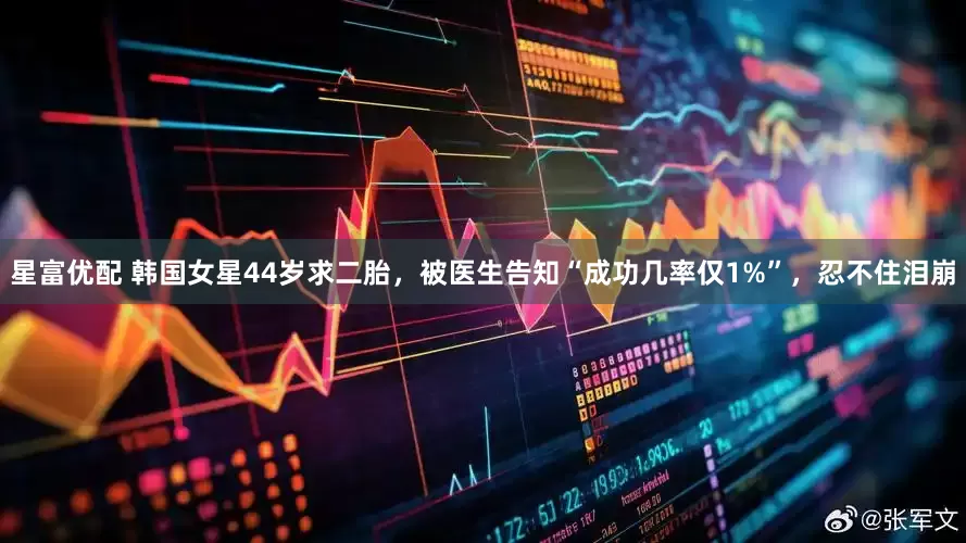 星富优配 韩国女星44岁求二胎，被医生告知“成功几率仅1%”，忍不住泪崩