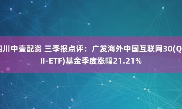 四川中壹配资 三季报点评：广发海外中国互联网30(QDII-ETF)基金季度涨幅21.21%
