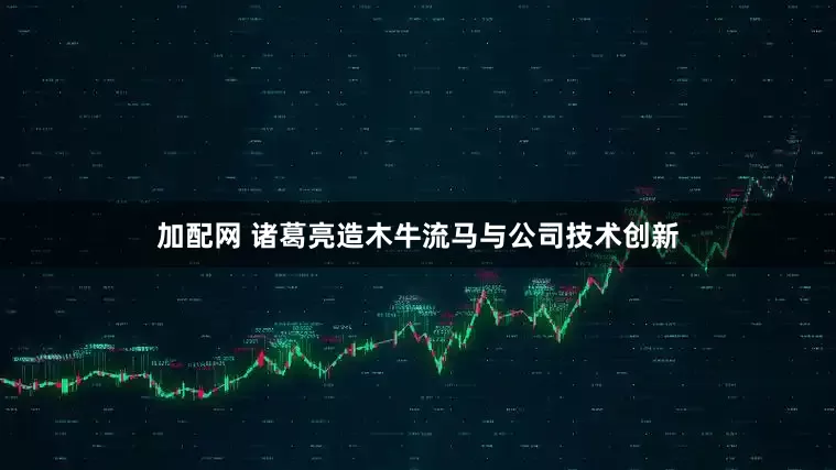 加配网 诸葛亮造木牛流马与公司技术创新