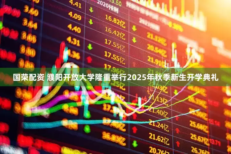 国荣配资 濮阳开放大学隆重举行2025年秋季新生开学典礼