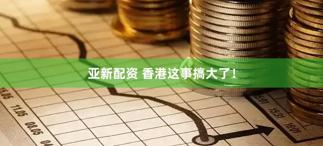 亚新配资 香港这事搞大了！