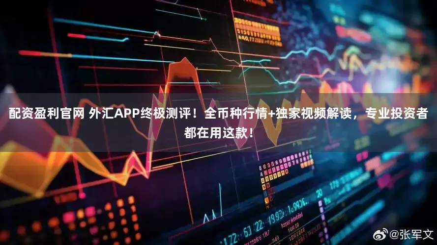 配资盈利官网 外汇APP终极测评！全币种行情+独家视频解读，专业投资者都在用这款！