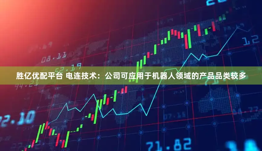 胜亿优配平台 电连技术：公司可应用于机器人领域的产品品类较多