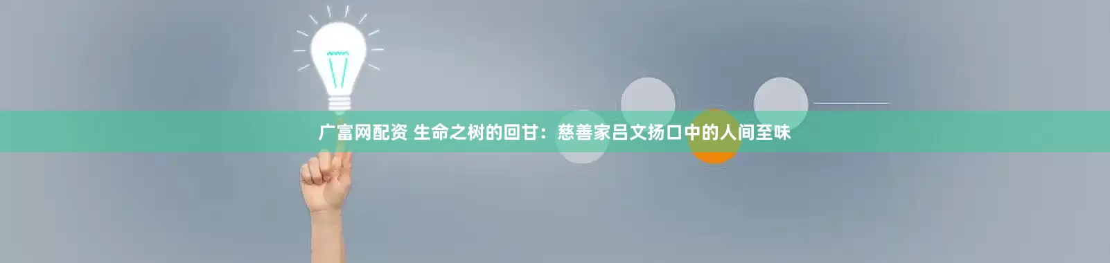 广富网配资 生命之树的回甘：慈善家吕文扬口中的人间至味