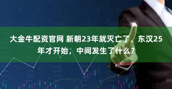 大金牛配资官网 新朝23年就灭亡了，东汉25年才开始，中间发生了什么？