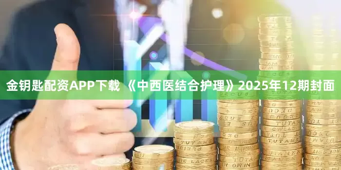 金钥匙配资APP下载 《中西医结合护理》2025年12期封面