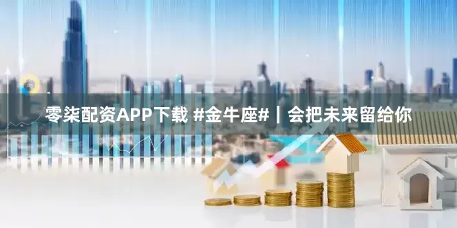 零柒配资APP下载 #金牛座#｜会把未来留给你