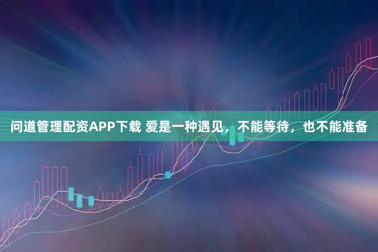 问道管理配资APP下载 爱是一种遇见，不能等待，也不能准备