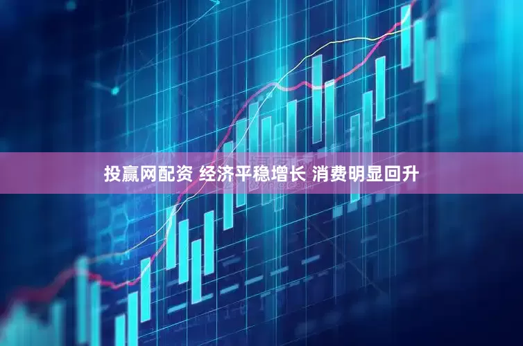 投赢网配资 经济平稳增长 消费明显回升
