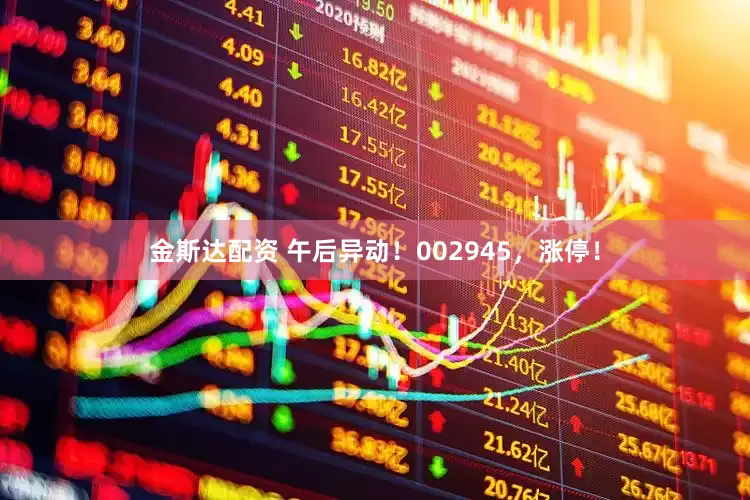 金斯达配资 午后异动！002945，涨停！